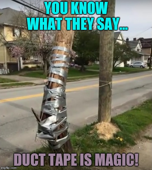 If You Can't Fix it Then You Probally Didn't Use Duct Tape | YOU KNOW WHAT THEY SAY... DUCT TAPE IS MAGIC! | image tagged in memes,duct tape,funny,you had one job | made w/ Imgflip meme maker