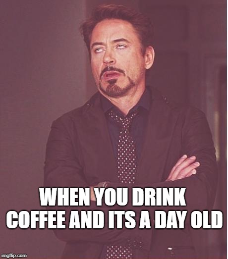 Face You Make Robert Downey Jr Meme | WHEN YOU DRINK COFFEE AND ITS A DAY OLD | image tagged in memes,face you make robert downey jr | made w/ Imgflip meme maker