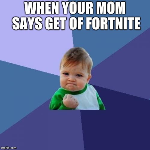 Success Kid Meme | WHEN YOUR MOM SAYS GET OF FORTNITE | image tagged in memes,success kid | made w/ Imgflip meme maker