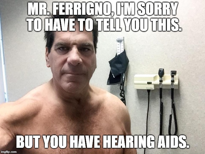 Hulk Aids | MR. FERRIGNO, I'M SORRY TO HAVE TO TELL YOU THIS. BUT YOU HAVE HEARING AIDS. | image tagged in lou ferrigno | made w/ Imgflip meme maker
