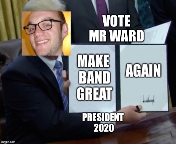 Make band great again! Vote today! | VOTE MR WARD; PRESIDENT 2020 | image tagged in trump | made w/ Imgflip meme maker