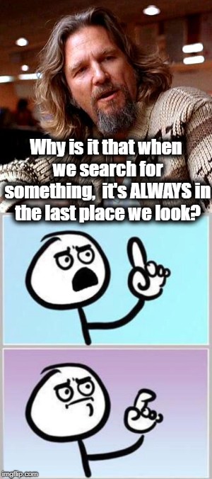 You might have to think about this one for a minute. LOL | Why is it that when we search for something,  it's ALWAYS in the last place we look? | image tagged in think about it,duh | made w/ Imgflip meme maker
