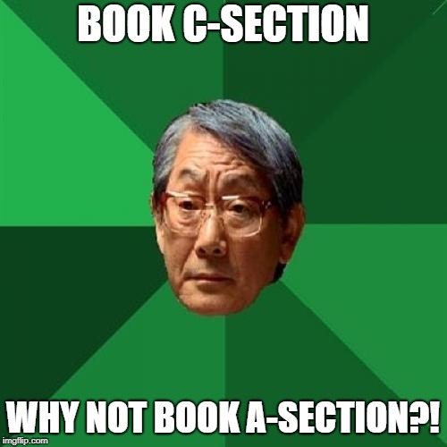 High Expectations Asian Father Meme | BOOK C-SECTION WHY NOT BOOK A-SECTION?! | image tagged in memes,high expectations asian father | made w/ Imgflip meme maker