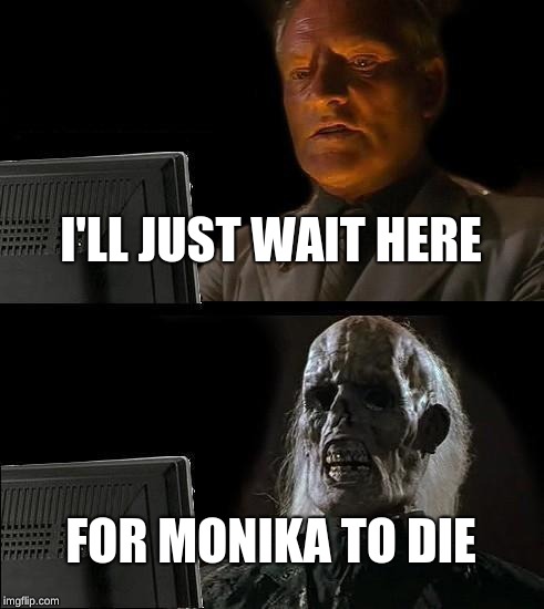 I'll Just Wait Here | I'LL JUST WAIT HERE; FOR MONIKA TO DIE | image tagged in memes,ill just wait here | made w/ Imgflip meme maker