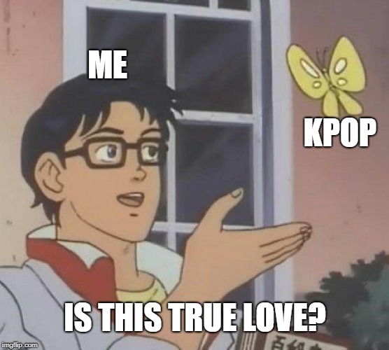 Is This A Pigeon meme | ME; KPOP; IS THIS TRUE LOVE? | image tagged in memes,is this a pigeon,kpop,true love,lol,kpop memes | made w/ Imgflip meme maker