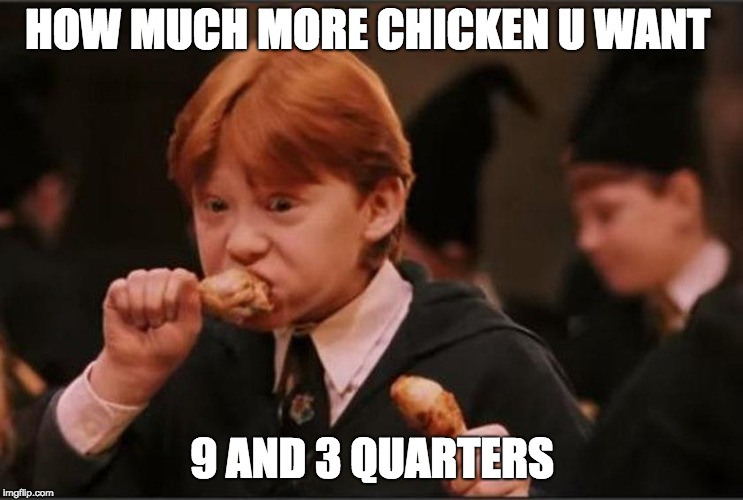 THE CHICKEN KID | HOW MUCH MORE CHICKEN U WANT; 9 AND 3 QUARTERS | image tagged in harry potter | made w/ Imgflip meme maker