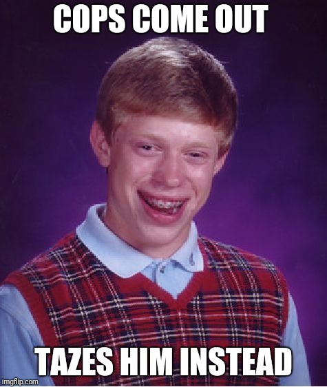 Bad Luck Brian Meme | COPS COME OUT TAZES HIM INSTEAD | image tagged in memes,bad luck brian | made w/ Imgflip meme maker