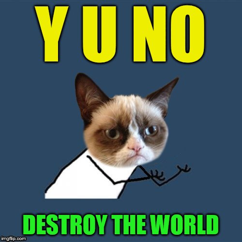 Y U NO DESTROY THE WORLD | made w/ Imgflip meme maker
