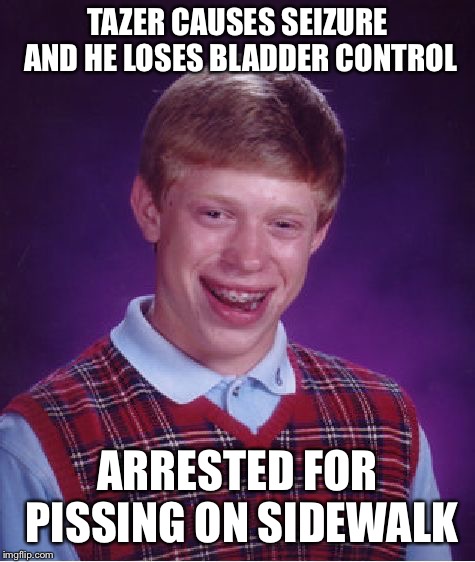 Bad Luck Brian Meme | TAZER CAUSES SEIZURE AND HE LOSES BLADDER CONTROL ARRESTED FOR PISSING ON SIDEWALK | image tagged in memes,bad luck brian | made w/ Imgflip meme maker