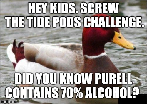 You'll Only Go.a Little Blind | HEY KIDS. SCREW THE TIDE PODS CHALLENGE. DID YOU KNOW PURELL CONTAINS 70% ALCOHOL? | image tagged in memes,malicious advice mallard,tide pod challenge,alcohol | made w/ Imgflip meme maker