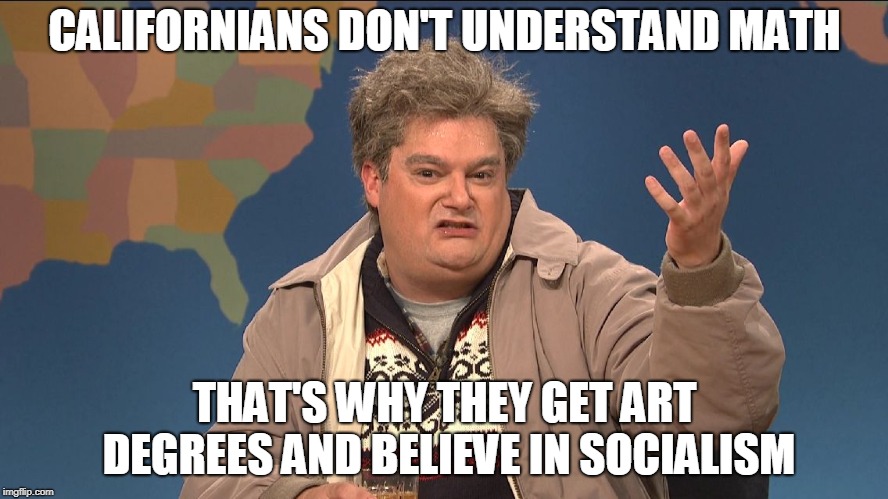 Drunk Uncle Math | CALIFORNIANS DON'T UNDERSTAND MATH; THAT'S WHY THEY GET ART DEGREES AND BELIEVE IN SOCIALISM | image tagged in drunk uncle,math,california,socialism,art | made w/ Imgflip meme maker