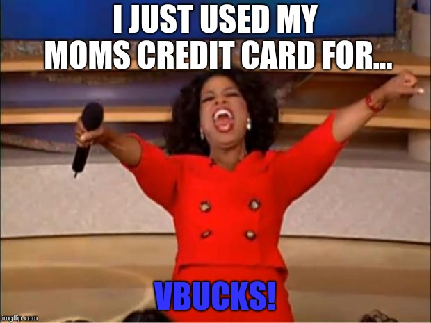 Oprah You Get A Meme | I JUST USED MY MOMS CREDIT CARD FOR... VBUCKS! | image tagged in memes,oprah you get a | made w/ Imgflip meme maker