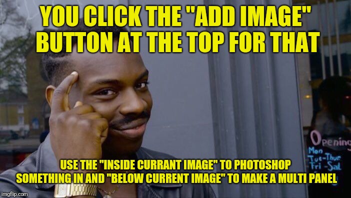 Roll Safe Think About It Meme | YOU CLICK THE "ADD IMAGE" BUTTON AT THE TOP FOR THAT USE THE "INSIDE CURRANT IMAGE" TO PHOTOSHOP SOMETHING IN AND "BELOW CURRENT IMAGE" TO M | image tagged in memes,roll safe think about it | made w/ Imgflip meme maker