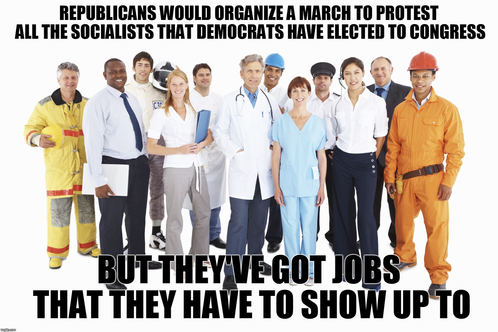 REPUBLICANS WOULD ORGANIZE A MARCH TO PROTEST ALL THE SOCIALISTS THAT DEMOCRATS HAVE ELECTED TO CONGRESS; BUT THEY'VE GOT JOBS THAT THEY HAVE TO SHOW UP TO | image tagged in political meme,republicans,democrats,socialism,march | made w/ Imgflip meme maker