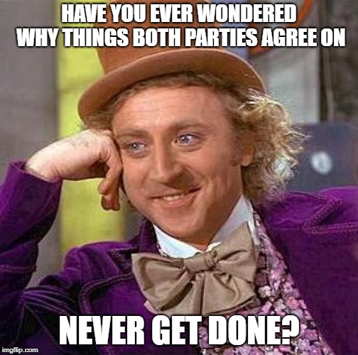 Infrastructure for example  | HAVE YOU EVER WONDERED WHY THINGS BOTH PARTIES AGREE ON; NEVER GET DONE? | image tagged in memes,creepy condescending wonka | made w/ Imgflip meme maker