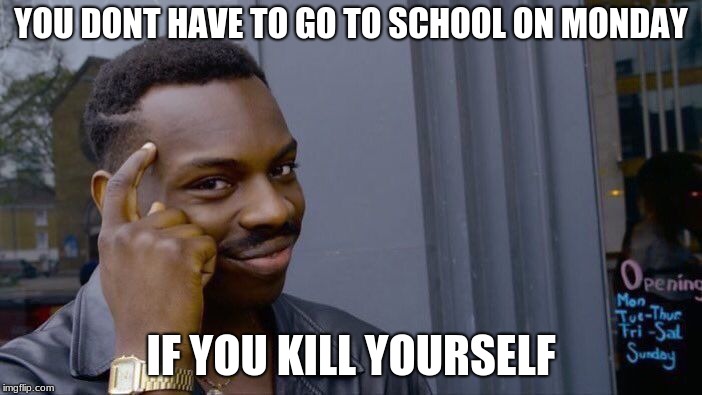 Roll Safe Think About It | YOU DONT HAVE TO GO TO SCHOOL ON MONDAY; IF YOU KILL YOURSELF | image tagged in memes,roll safe think about it | made w/ Imgflip meme maker