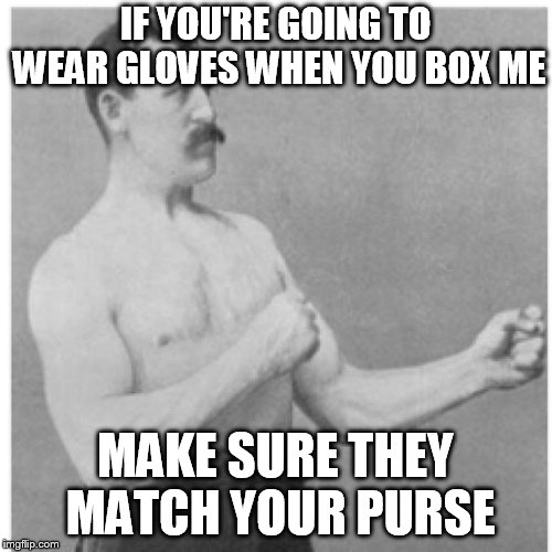 Overly Manly Man Meme | IF YOU'RE GOING TO WEAR GLOVES WHEN YOU BOX ME MAKE SURE THEY MATCH YOUR PURSE | image tagged in memes,overly manly man | made w/ Imgflip meme maker