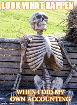 Waiting Skeleton Meme | LOOK WHAT HAPPEN; WHEN I DID MY OWN ACCOUNTING | image tagged in memes,waiting skeleton | made w/ Imgflip meme maker