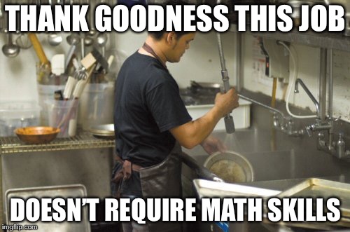 Washing dishes | THANK GOODNESS THIS JOB DOESN’T REQUIRE MATH SKILLS | image tagged in washing dishes | made w/ Imgflip meme maker