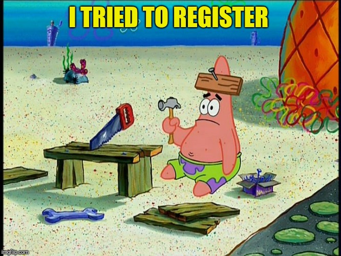 Voting fail | I TRIED TO REGISTER | image tagged in patrick hammertime | made w/ Imgflip meme maker