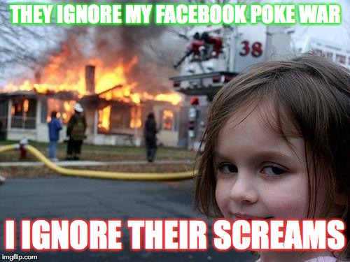 Disaster Girl | THEY IGNORE MY FACEBOOK POKE WAR; I IGNORE THEIR SCREAMS | image tagged in memes,disaster girl | made w/ Imgflip meme maker