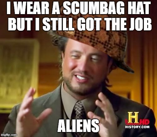 Ancient Aliens | I WEAR A SCUMBAG HAT BUT I STILL GOT THE JOB; ALIENS | image tagged in memes,ancient aliens,scumbag | made w/ Imgflip meme maker