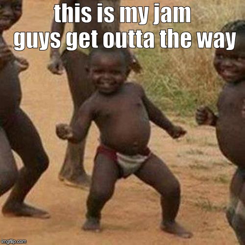 Third World Success Kid Meme | this is my jam guys get outta the way | image tagged in memes,third world success kid | made w/ Imgflip meme maker