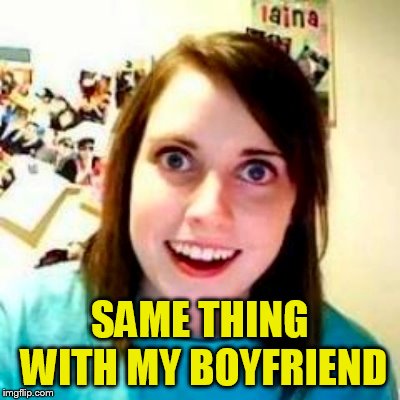 SAME THING WITH MY BOYFRIEND | made w/ Imgflip meme maker