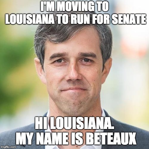 BETO | I'M MOVING TO LOUISIANA TO RUN FOR SENATE; HI LOUISIANA. MY NAME IS BETEAUX | image tagged in beto | made w/ Imgflip meme maker
