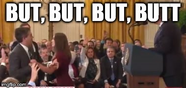 Acosta'd | BUT, BUT, BUT, BUTT | image tagged in politics lol | made w/ Imgflip meme maker