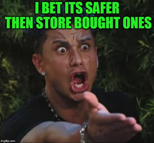DJ Pauly D Meme | I BET ITS SAFER THEN STORE BOUGHT ONES | image tagged in memes,dj pauly d | made w/ Imgflip meme maker