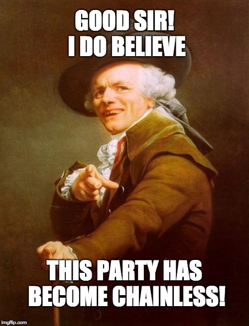 Joseph Ducreux Meme | GOOD SIR! I DO BELIEVE; THIS PARTY HAS BECOME CHAINLESS! | image tagged in memes,joseph ducreux | made w/ Imgflip meme maker