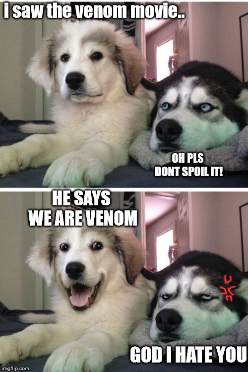 Bad pun dogs | i saw the venom movie.. OH PLS DONT SPOIL IT! HE SAYS WE ARE VENOM; GOD I HATE YOU | image tagged in bad pun dogs | made w/ Imgflip meme maker