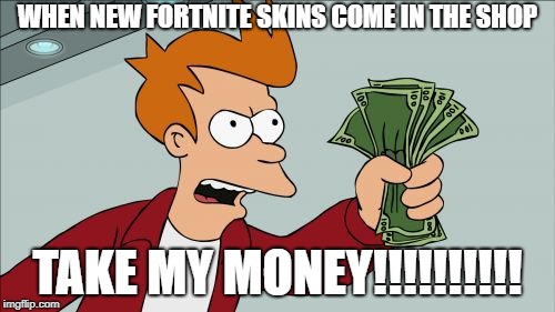 Shut Up And Take My Money Fry | WHEN NEW FORTNITE SKINS COME IN THE SHOP; TAKE MY MONEY!!!!!!!!!! | image tagged in memes,shut up and take my money fry | made w/ Imgflip meme maker