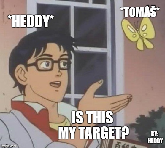 Is This A Pigeon Meme | *HEDDY*; *TOMÁŠ*; IS THIS MY TARGET? BY: HEDDY | image tagged in memes,is this a pigeon | made w/ Imgflip meme maker