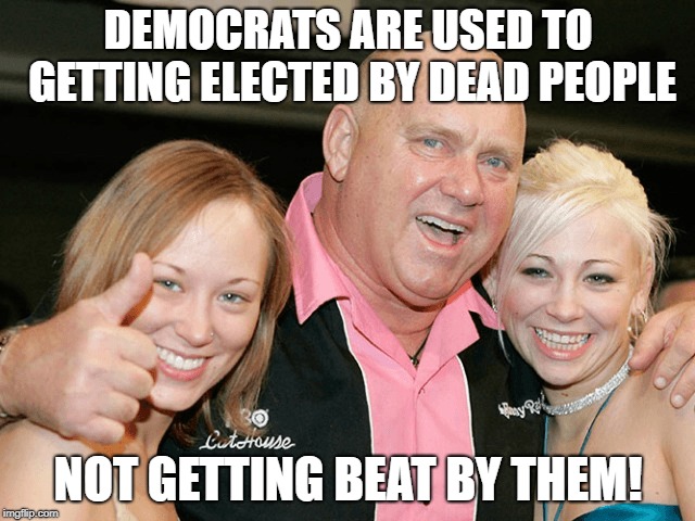 Democrats are used to getting elected by dead people, not getting beat by them! | DEMOCRATS ARE USED TO GETTING ELECTED BY DEAD PEOPLE; NOT GETTING BEAT BY THEM! | image tagged in democrat,dennis hof,dead voters,republican,brothel,bunny ranch | made w/ Imgflip meme maker