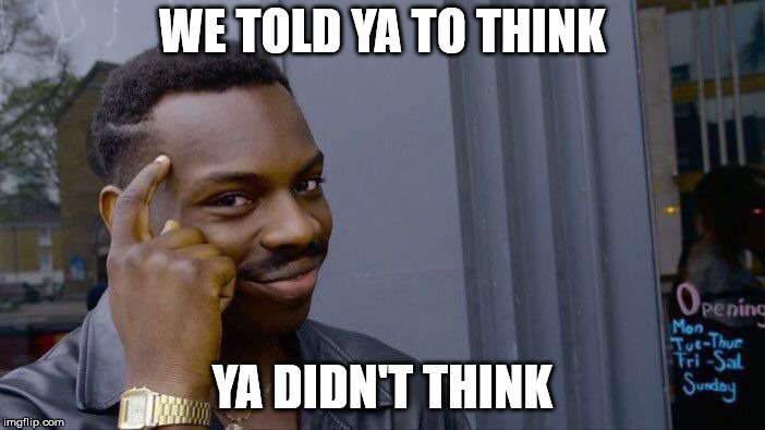 Roll Safe Think About It Meme | WE TOLD YA TO THINK; YA DIDN'T THINK | image tagged in memes,roll safe think about it | made w/ Imgflip meme maker
