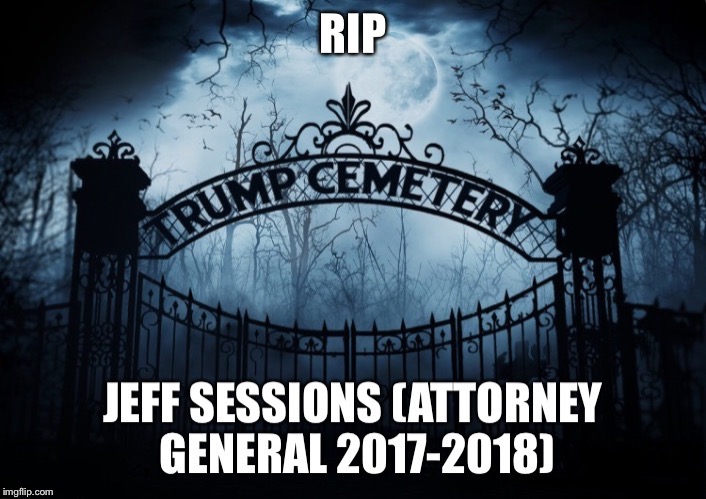 RIP JEFF SESSIONS | image tagged in jeff sessions,attorney general,donald trump,rip | made w/ Imgflip meme maker