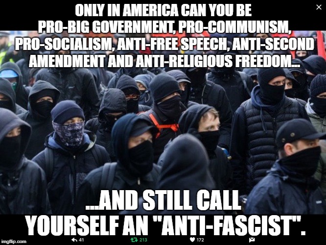THE TRUTH (Trigger Warning: Some people can't handle it!) | ONLY IN AMERICA CAN YOU BE PRO-BIG GOVERNMENT, PRO-COMMUNISM, PRO-SOCIALISM, ANTI-FREE SPEECH, ANTI-SECOND AMENDMENT AND ANTI-RELIGIOUS FREEDOM... ...AND STILL CALL YOURSELF AN "ANTI-FASCIST". | image tagged in antifa,memes,politics | made w/ Imgflip meme maker