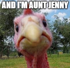 turkey | AND I'M AUNT JENNY | image tagged in turkey | made w/ Imgflip meme maker