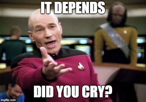 Picard Wtf Meme | IT DEPENDS DID YOU CRY? | image tagged in memes,picard wtf | made w/ Imgflip meme maker