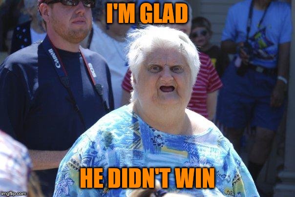 Wat Lady | I'M GLAD HE DIDN'T WIN | image tagged in wat lady | made w/ Imgflip meme maker