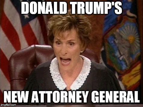 Judge Judy | DONALD TRUMP'S; NEW ATTORNEY GENERAL | image tagged in judge judy | made w/ Imgflip meme maker