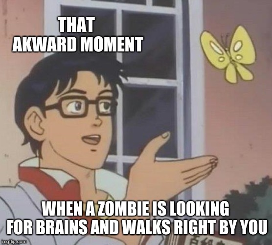 Is This A Pigeon Meme | THAT AKWARD MOMENT; WHEN A ZOMBIE IS LOOKING FOR BRAINS AND WALKS RIGHT BY YOU | image tagged in memes,is this a pigeon | made w/ Imgflip meme maker