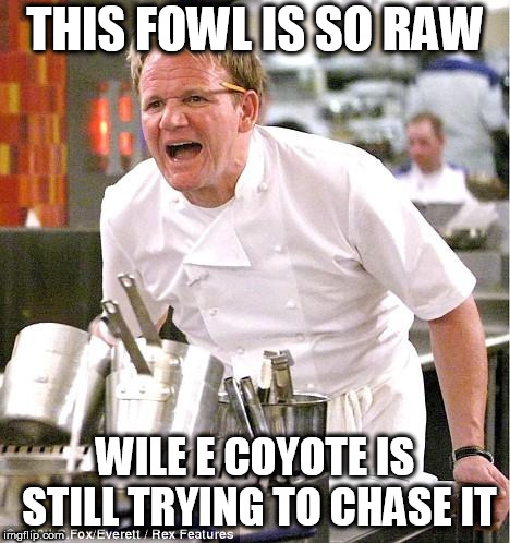 Chef Gordon Ramsay | THIS FOWL IS SO RAW; WILE E COYOTE IS STILL TRYING TO CHASE IT | image tagged in memes,chef gordon ramsay,wile e coyote,roadrunner | made w/ Imgflip meme maker