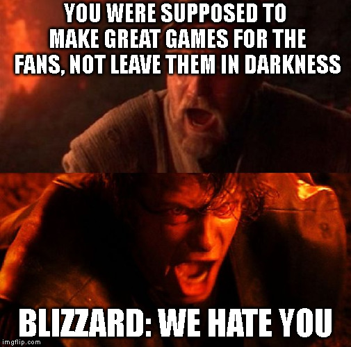 anakin and obi wan | YOU WERE SUPPOSED TO MAKE GREAT GAMES FOR THE FANS, NOT LEAVE THEM IN DARKNESS; BLIZZARD: WE HATE YOU | image tagged in anakin and obi wan | made w/ Imgflip meme maker