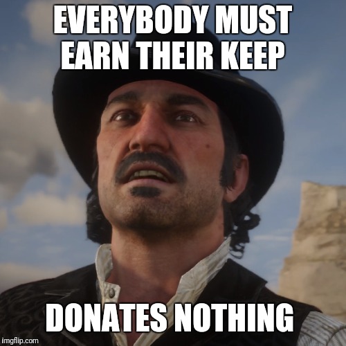 Dutch Red Dead Redemption 2 | EVERYBODY MUST EARN THEIR KEEP; DONATES NOTHING | image tagged in online gaming | made w/ Imgflip meme maker