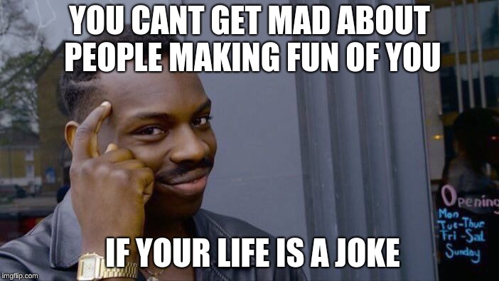 Roll Safe Think About It | YOU CANT GET MAD ABOUT PEOPLE MAKING FUN OF YOU; IF YOUR LIFE IS A JOKE | image tagged in memes,roll safe think about it | made w/ Imgflip meme maker