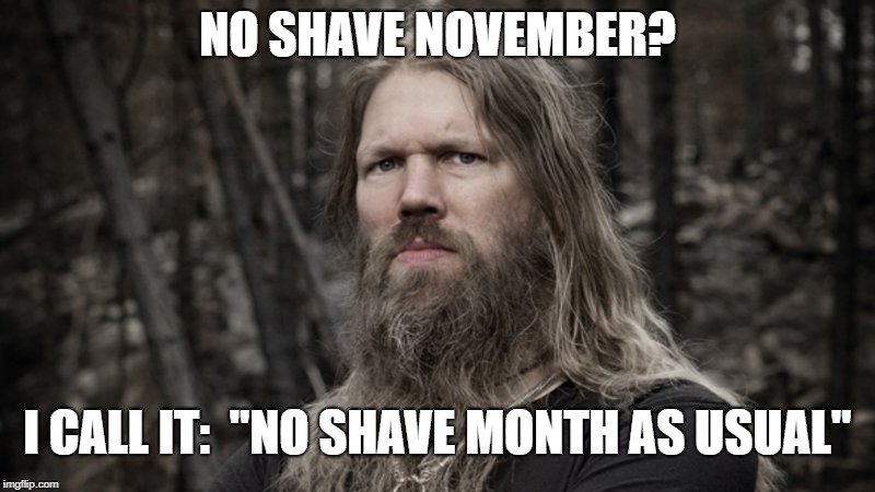 No shave november | NO SHAVE NOVEMBER? I CALL IT:  "NO SHAVE MONTH AS USUAL" | image tagged in shave,november,no,funy,true,beard | made w/ Imgflip meme maker