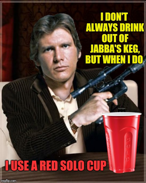 I DON'T ALWAYS DRINK OUT OF JABBA'S KEG, BUT WHEN I DO I USE A RED SOLO CUP | made w/ Imgflip meme maker